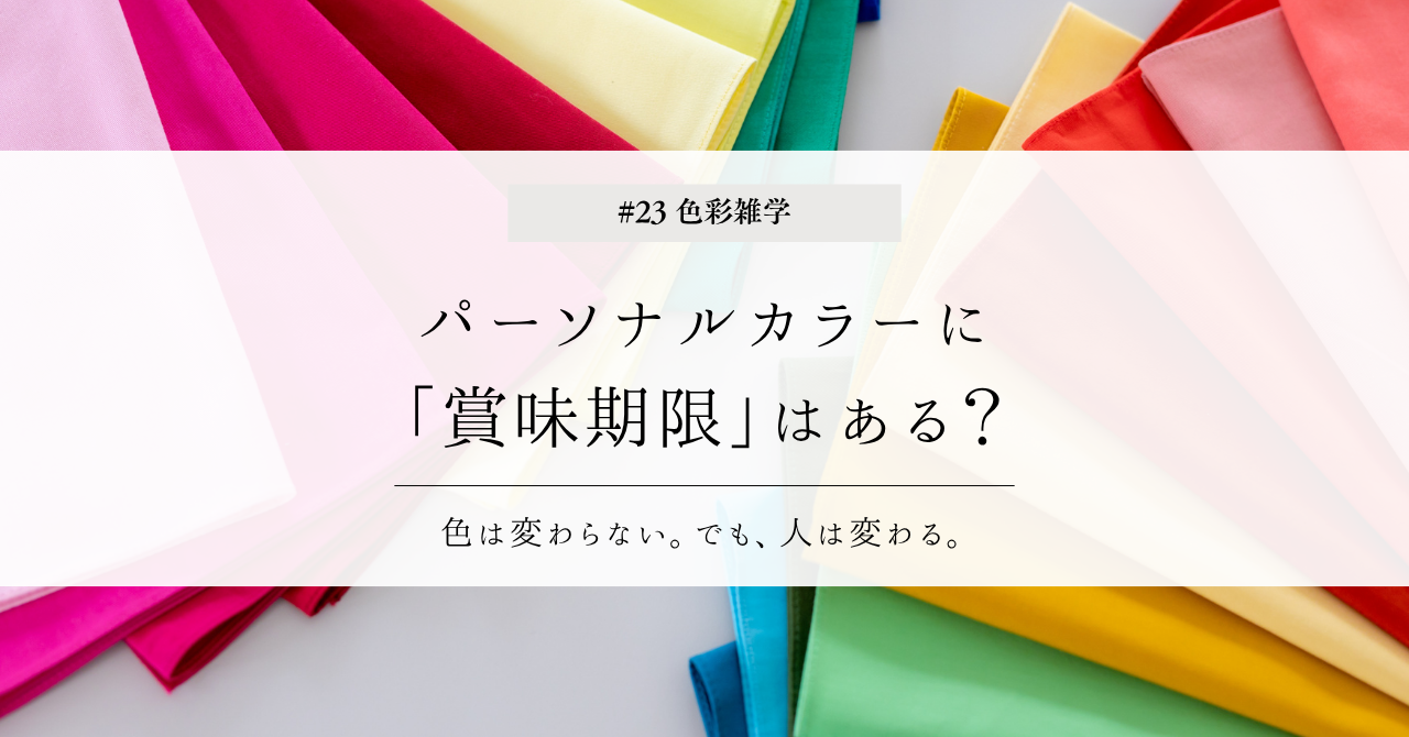 色彩雑学｜パーソナルカラーに「賞味期限」はある？